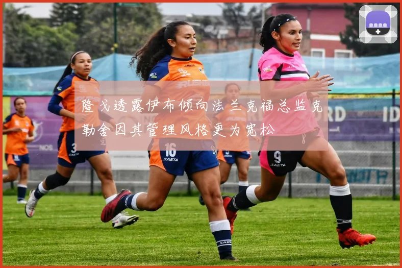 隆戈透露伊布倾向法兰克福总监克勒舍因其管理风格更为宽松