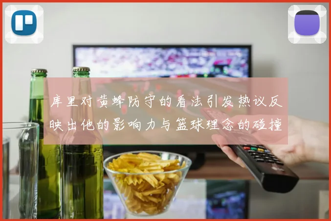 库里对黄蜂防守的看法引发热议反映出他的影响力与篮球理念的碰撞