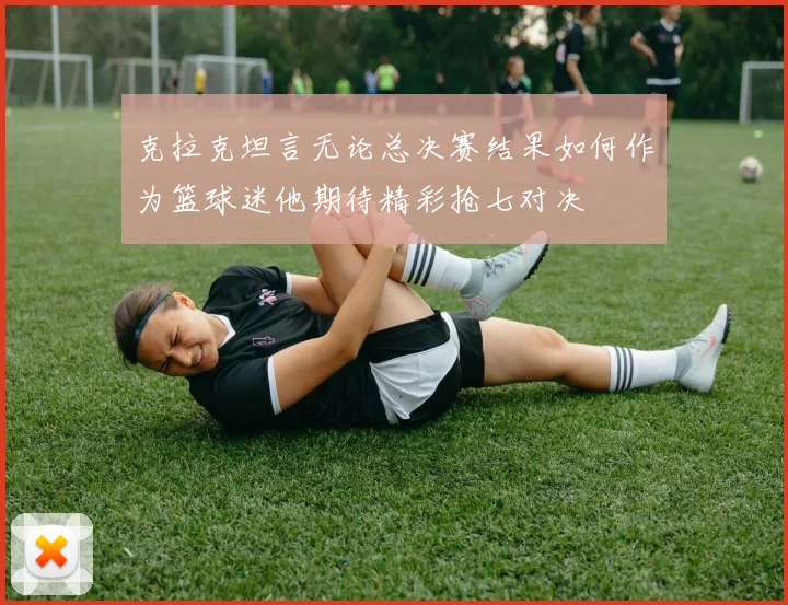 克拉克坦言无论总决赛结果如何作为篮球迷他期待精彩抢七对决