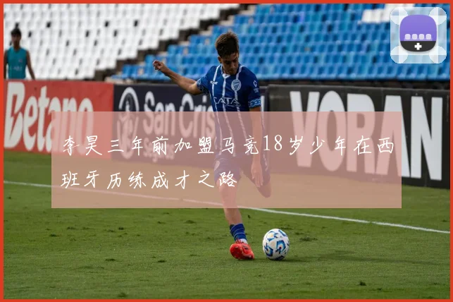 李昊三年前加盟马竞18岁少年在西班牙历练成才之路