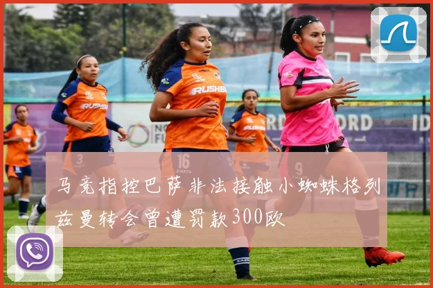 马竞指控巴萨非法接触小蜘蛛格列兹曼转会曾遭罚款300欧