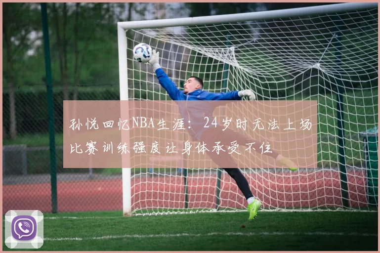 孙悦回忆NBA生涯：24岁时无法上场比赛训练强度让身体承受不住
