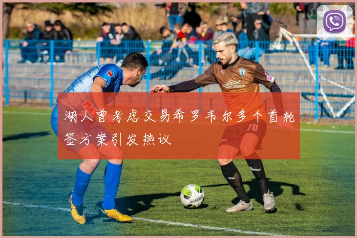 湖人曾考虑交易希罗韦尔多个首轮签方案引发热议