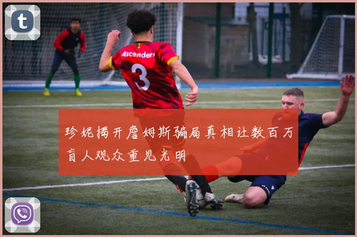 珍妮揭开詹姆斯骗局真相让数百万盲人观众重见光明
