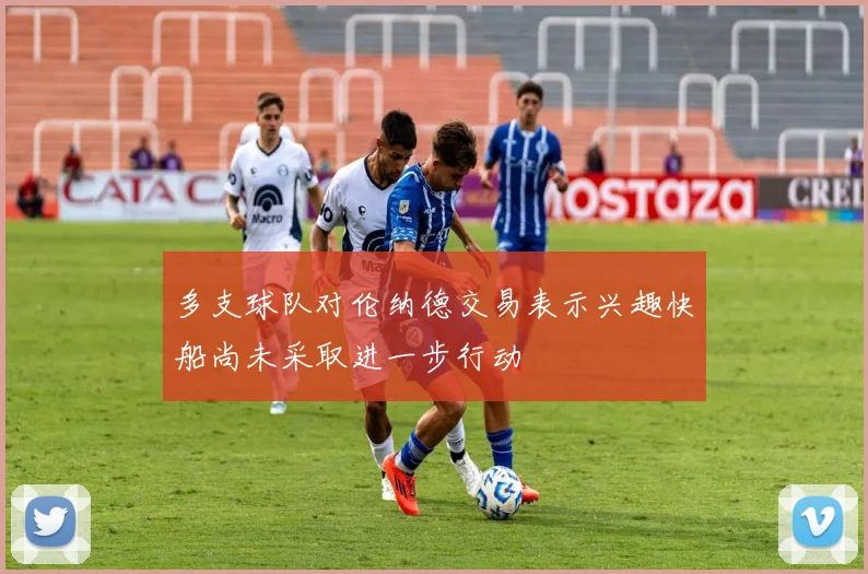 多支球队对伦纳德交易表示兴趣快船尚未采取进一步行动