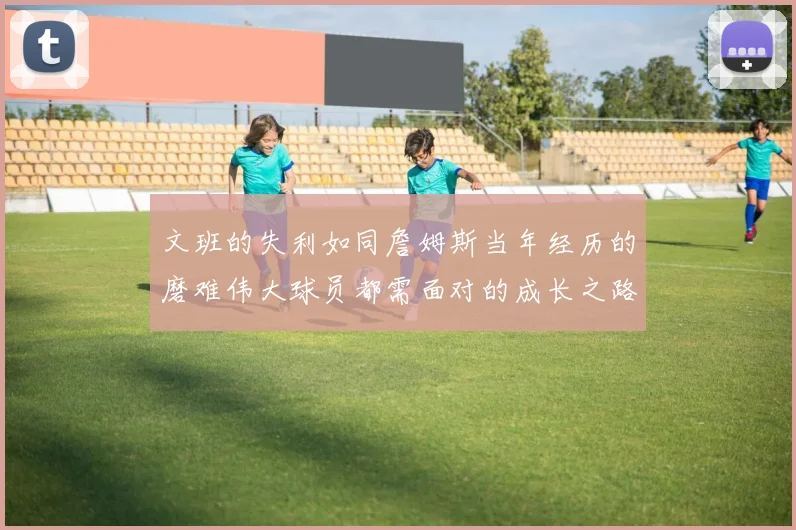 文班的失利如同詹姆斯当年经历的磨难伟大球员都需面对的成长之路