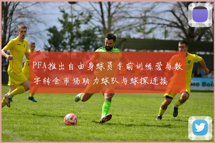 PFA推出自由身球员季前训练营与数字转会市场助力球队与球探连接