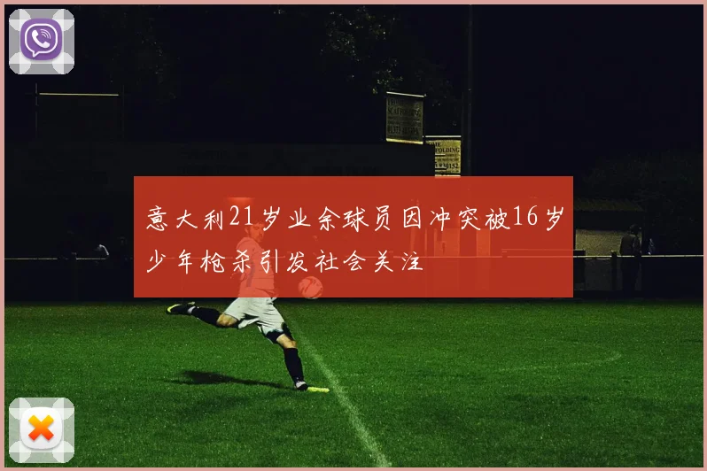意大利21岁业余球员因冲突被16岁少年枪杀引发社会关注