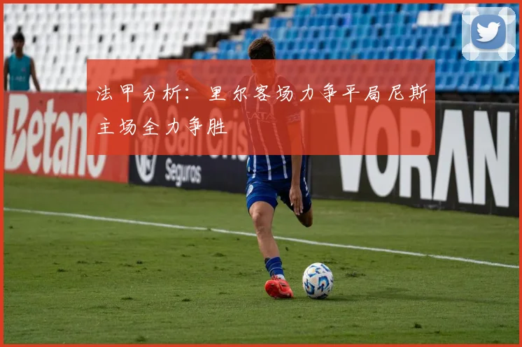 法甲分析：里尔客场力争平局尼斯主场全力争胜